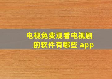 电视免费观看电视剧的软件有哪些 app